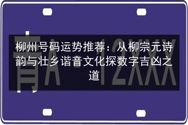 柳州号码运势推荐:从柳宗元诗韵与壮乡谐音文化探数字吉凶之道 第2张 柳州号码运势推荐:从柳宗元诗韵与壮乡谐音文化探数字吉凶之道 第2张