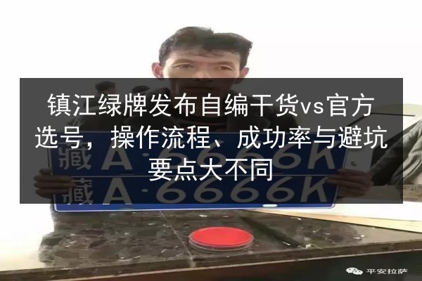 镇江绿牌发布自编干货vs官方选号，操作流程、成功率与避坑要点大不同