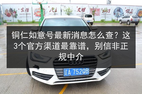 铜仁如意号最新消息怎么查?这3个官方渠道最靠谱,别信非正规中介 第2张 铜仁如意号最新消息怎么查?这3个官方渠道最靠谱,别信非正规中介 第2张