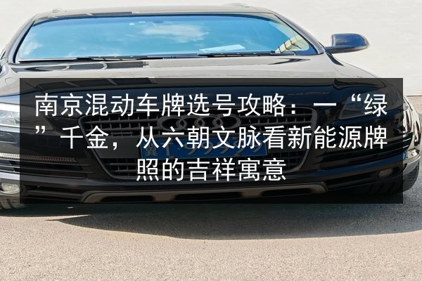 南京混动车牌选号攻略：一“绿”千金，从六朝文脉看新能源牌照的吉祥寓意
