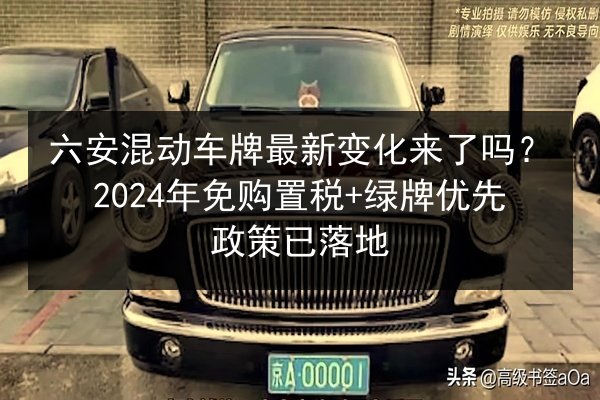 六安混动车牌最新变化来了吗？2024年免购置税+绿牌优先政策已落地