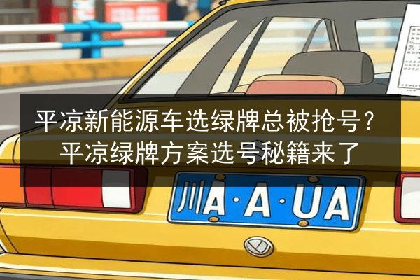 平凉新能源车选绿牌总被抢号？平凉绿牌方案选号秘籍来了