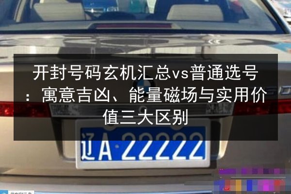 开封号码玄机汇总vs普通选号:寓意吉凶、能量磁场与实用价值三大区别 第2张 开封号码玄机汇总vs普通选号:寓意吉凶、能量磁场与实用价值三大区别 第2张