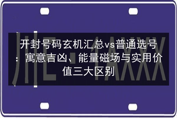 开封号码玄机汇总vs普通选号:寓意吉凶、能量磁场与实用价值三大区别 第3张 开封号码玄机汇总vs普通选号:寓意吉凶、能量磁场与实用价值三大区别 第3张