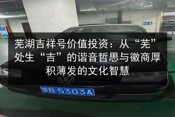 芜湖吉祥号价值投资：从“芜”处生“吉”的谐音哲思与徽商厚积薄发的文化智慧