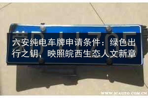 六安纯电车牌申请条件：绿色出行之钥，映照皖西生态人文新章