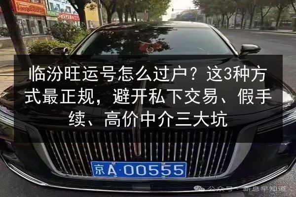 临汾旺运号怎么过户?这3种方式最正规,避开私下交易、假手续、高价中介三大坑 第2张 临汾旺运号怎么过户?这3种方式最正规,避开私下交易、假手续、高价中介三大坑 第2张
