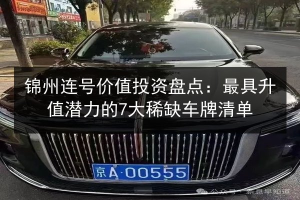 锦州连号价值投资盘点:最具升值潜力的7大稀缺车牌清单 第3张 锦州连号价值投资盘点:最具升值潜力的7大稀缺车牌清单 第3张