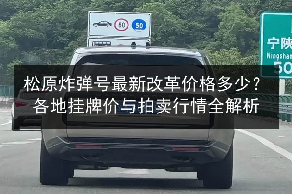 松原炸弹号最新改革价格多少？各地挂牌价与拍卖行情全解析