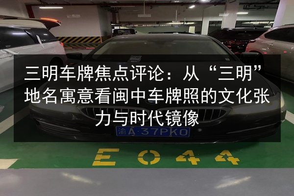 三明车牌焦点评论：从“三明”地名寓意看闽中车牌照的文化张力与时代镜像