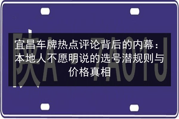 宜昌车牌热点评论背后的内幕：本地人不愿明说的选号潜规则与价格真相