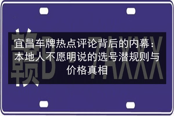 宜昌车牌热点评论背后的内幕：本地人不愿明说的选号潜规则与价格真相 第2张