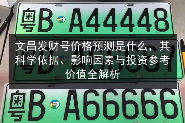 文昌发财号价格预测是什么，其科学依据、影响因素与投资参考价值全解析