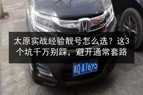 太原实战经验靓号怎么选？这3个坑千万别踩，避开通常套路
