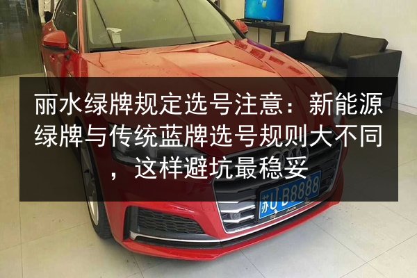 丽水绿牌规定选号注意:新能源绿牌与传统蓝牌选号规则大不同,这样避坑最稳妥 第2张 丽水绿牌规定选号注意:新能源绿牌与传统蓝牌选号规则大不同,这样避坑最稳妥 第2张