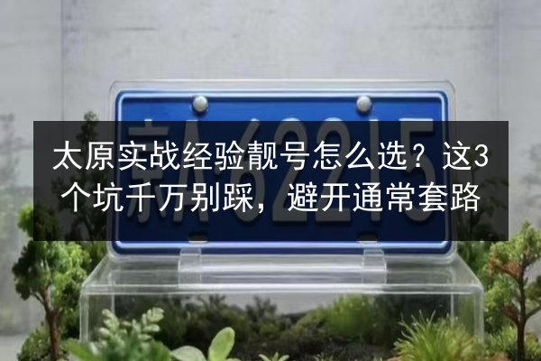 太原实战经验靓号怎么选？这3个坑千万别踩，避开通常套路 第2张