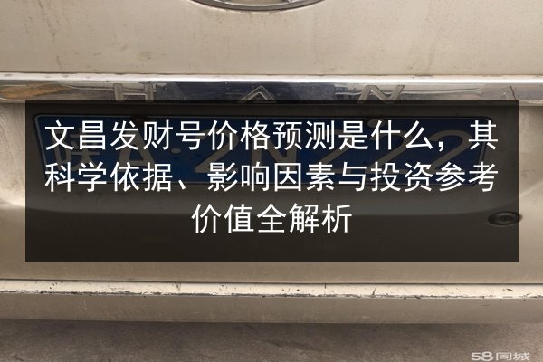 文昌发财号价格预测是什么,其科学依据、影响因素与投资参考价值全解析 第3张 文昌发财号价格预测是什么,其科学依据、影响因素与投资参考价值全解析 第3张