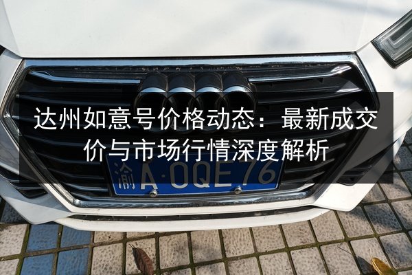 达州如意号价格动态：最新成交价与市场行情深度解析 第3张