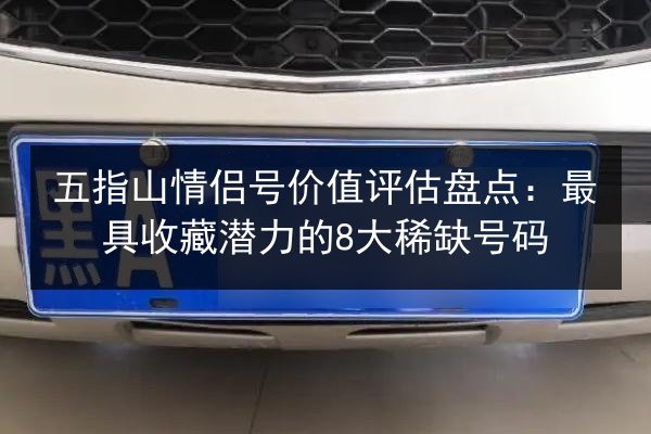 五指山情侣号价值评估盘点：最具收藏潜力的8大稀缺号码