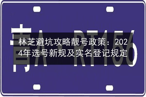 林芝避坑攻略靓号政策：2024年选号新规及实名登记规定 第3张