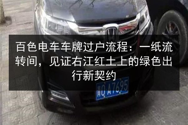 百色电车车牌过户流程：一纸流转间，见证右江红土上的绿色出行新契约 第3张