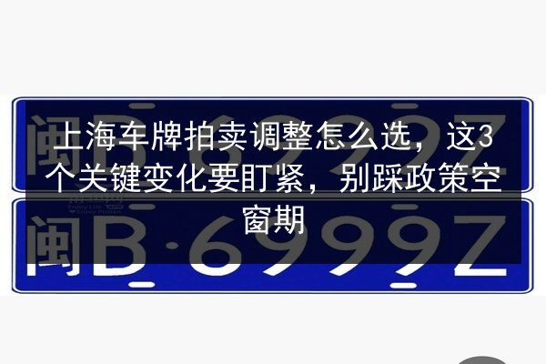 上海车牌拍卖调整怎么选，这3个关键变化要盯紧，别踩政策空窗期