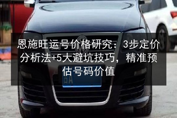 恩施旺运号价格研究：3步定价分析法+5大避坑技巧，精准预估号码价值 第3张