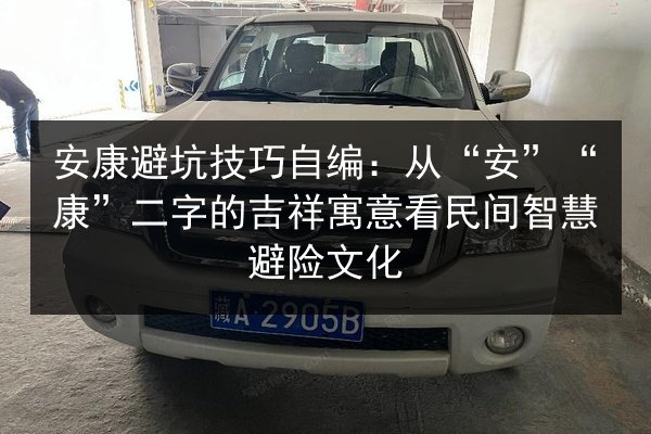 安康避坑技巧自编：从“安”“康”二字的吉祥寓意看民间智慧避险文化