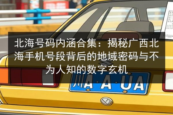 北海号码内涵合集：揭秘广西北海手机号段背后的地域密码与不为人知的数字玄机 第3张