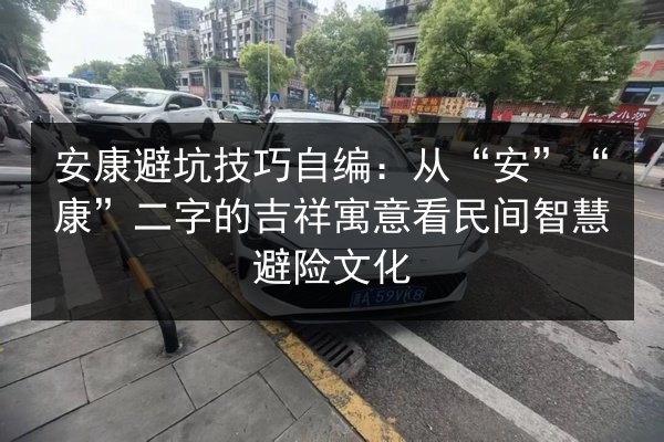 安康避坑技巧自编:从“安”“康”二字的吉祥寓意看民间智慧避险文化 第3张 安康避坑技巧自编:从“安”“康”二字的吉祥寓意看民间智慧避险文化 第3张