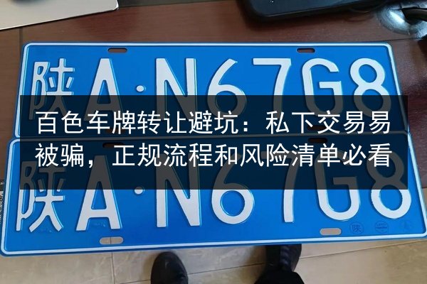 百色车牌转让避坑：私下交易易被骗，正规流程和风险清单必看 第2张