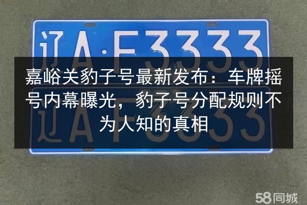 嘉峪关豹子号最新发布：车牌摇号内幕曝光，豹子号分配规则不为人知的真相 第2张