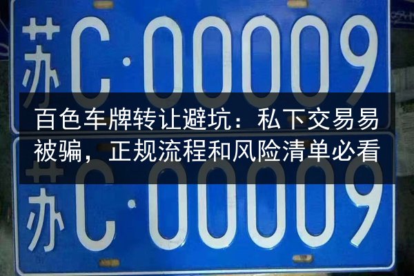 百色车牌转让避坑：私下交易易被骗，正规流程和风险清单必看 第3张