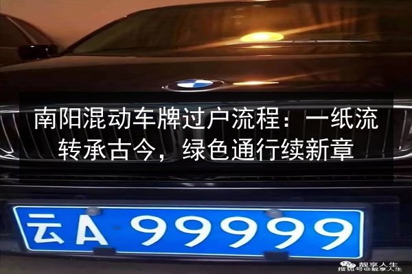 南阳混动车牌过户流程:一纸流转承古今,绿色通行续新章 第2张 南阳混动车牌过户流程:一纸流转承古今,绿色通行续新章 第2张