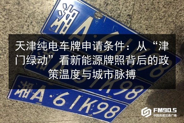 天津纯电车牌申请条件:从“津门绿动”看新能源牌照背后的政策温度与城市脉搏 第2张 天津纯电车牌申请条件:从“津门绿动”看新能源牌照背后的政策温度与城市脉搏 第2张