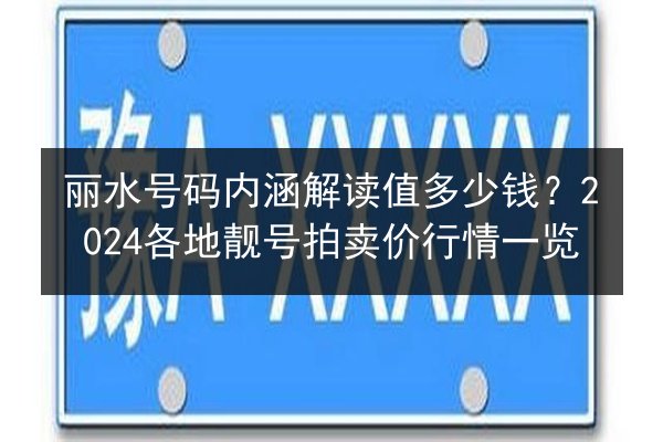 丽水号码内涵解读值多少钱？2024各地靓号拍卖价行情一览 第2张