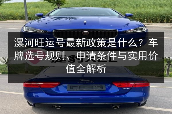 漯河旺运号最新政策是什么?车牌选号规则、申请条件与实用价值全解析 第2张 漯河旺运号最新政策是什么?车牌选号规则、申请条件与实用价值全解析 第2张
