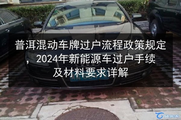 普洱混动车牌过户流程政策规定,2024年新能源车过户手续及材料要求详解 第2张 普洱混动车牌过户流程政策规定,2024年新能源车过户手续及材料要求详解 第2张