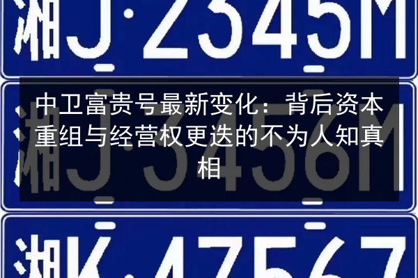 中卫富贵号最新变化：背后资本重组与经营权更迭的不为人知真相
