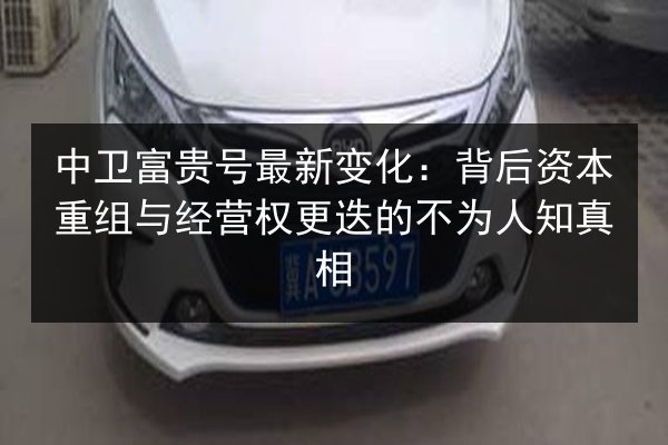 中卫富贵号最新变化:背后资本重组与经营权更迭的不为人知真相 第2张 中卫富贵号最新变化:背后资本重组与经营权更迭的不为人知真相 第2张