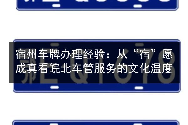 宿州车牌办理经验：从“宿”愿成真看皖北车管服务的文化温度 第2张