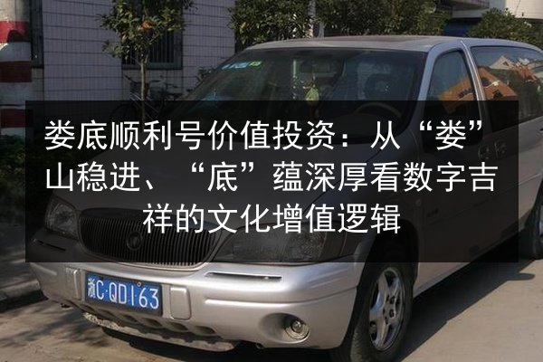 娄底顺利号价值投资：从“娄”山稳进、“底”蕴深厚看数字吉祥的文化增值逻辑