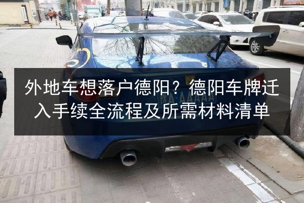 外地车想落户德阳?德阳车牌迁入手续全流程及所需材料清单 第2张 外地车想落户德阳?德阳车牌迁入手续全流程及所需材料清单 第2张