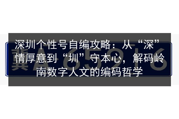 深圳个性号自编攻略:从“深”情厚意到“圳”守本心,解码岭南数字人文的编码哲学 第3张 深圳个性号自编攻略:从“深”情厚意到“圳”守本心,解码岭南数字人文的编码哲学 第3张