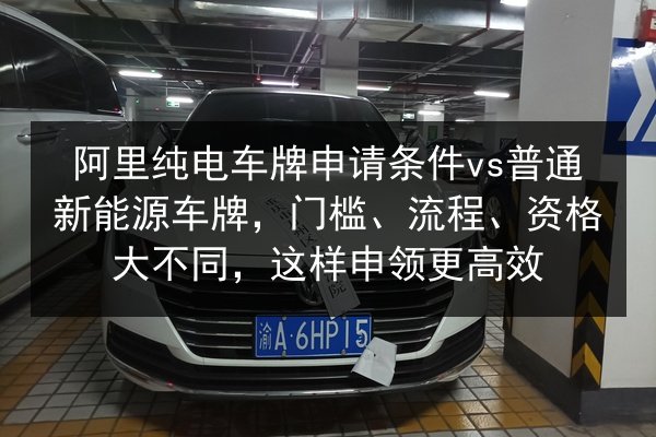 阿里纯电车牌申请条件vs普通新能源车牌,门槛、流程、资格大不同,这样申领更高效 第2张 阿里纯电车牌申请条件vs普通新能源车牌,门槛、流程、资格大不同,这样申领更高效 第2张