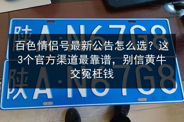 百色情侣号最新公告怎么选？这3个官方渠道最靠谱，别信黄牛交冤枉钱 第3张
