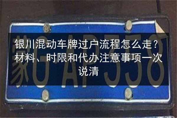 银川混动车牌过户流程怎么走?材料、时限和代办注意事项一次说清 第3张 银川混动车牌过户流程怎么走?材料、时限和代办注意事项一次说清 第3张