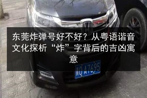东莞炸弹号好不好？从粤语谐音文化探析“炸”字背后的吉凶寓意