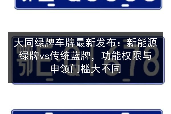 大同绿牌车牌最新发布:新能源绿牌vs传统蓝牌,功能权限与申领门槛大不同 第2张 大同绿牌车牌最新发布:新能源绿牌vs传统蓝牌,功能权限与申领门槛大不同 第2张