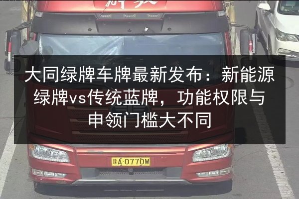 大同绿牌车牌最新发布:新能源绿牌vs传统蓝牌,功能权限与申领门槛大不同 第3张 大同绿牌车牌最新发布:新能源绿牌vs传统蓝牌,功能权限与申领门槛大不同 第3张